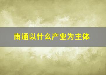 南通以什么产业为主体