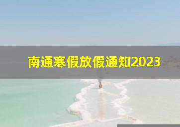 南通寒假放假通知2023