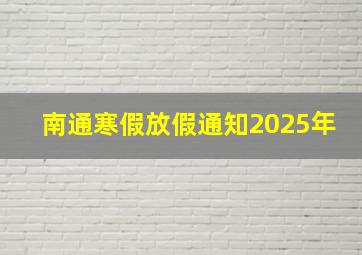 南通寒假放假通知2025年