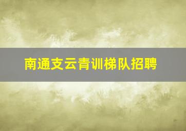 南通支云青训梯队招聘