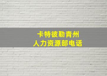 卡特彼勒青州人力资源部电话