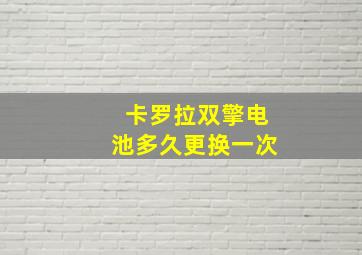 卡罗拉双擎电池多久更换一次