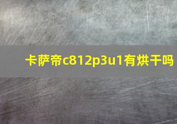 卡萨帝c812p3u1有烘干吗