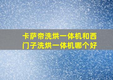 卡萨帝洗烘一体机和西门子洗烘一体机哪个好