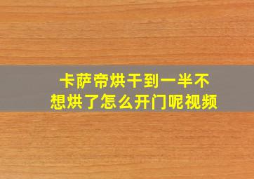 卡萨帝烘干到一半不想烘了怎么开门呢视频