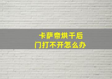 卡萨帝烘干后门打不开怎么办