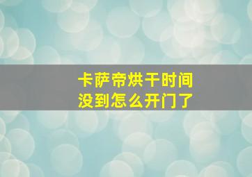 卡萨帝烘干时间没到怎么开门了