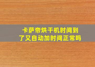 卡萨帝烘干机时间到了又自动加时间正常吗