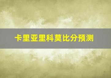 卡里亚里科莫比分预测