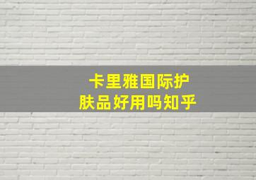 卡里雅国际护肤品好用吗知乎