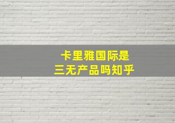 卡里雅国际是三无产品吗知乎