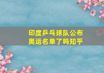 印度乒乓球队公布奥运名单了吗知乎