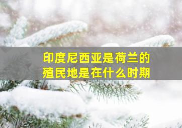 印度尼西亚是荷兰的殖民地是在什么时期