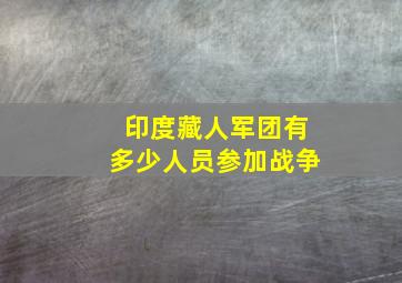 印度藏人军团有多少人员参加战争