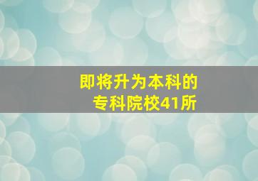 即将升为本科的专科院校41所