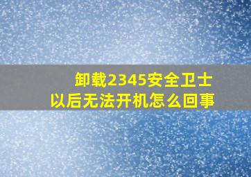 卸载2345安全卫士以后无法开机怎么回事