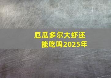 厄瓜多尔大虾还能吃吗2025年