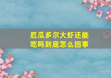 厄瓜多尔大虾还能吃吗到底怎么回事