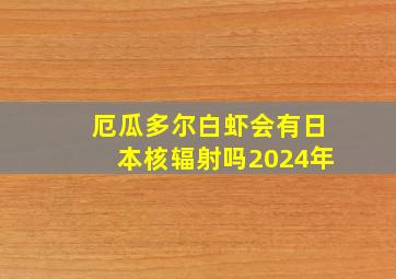 厄瓜多尔白虾会有日本核辐射吗2024年