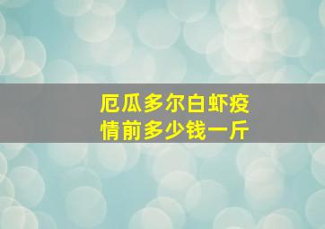 厄瓜多尔白虾疫情前多少钱一斤