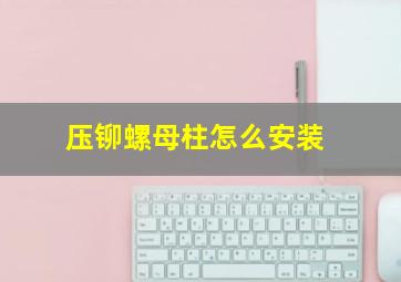 压铆螺母柱怎么安装