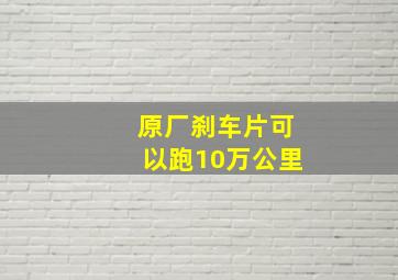 原厂刹车片可以跑10万公里