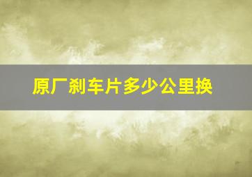 原厂刹车片多少公里换