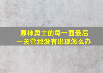 原神勇士的每一面最后一关营地没有出现怎么办