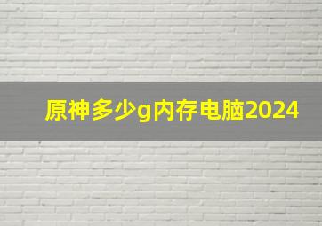 原神多少g内存电脑2024