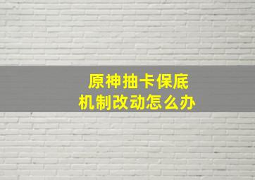 原神抽卡保底机制改动怎么办