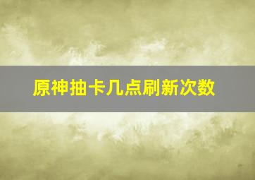 原神抽卡几点刷新次数