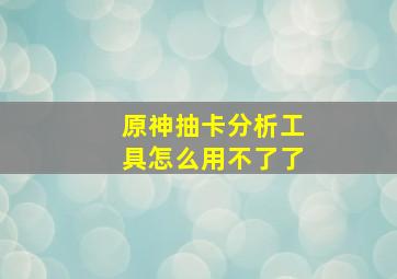 原神抽卡分析工具怎么用不了了