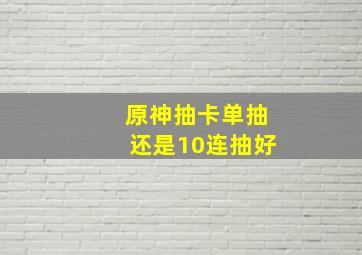 原神抽卡单抽还是10连抽好