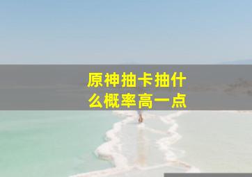 原神抽卡抽什么概率高一点