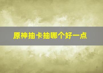 原神抽卡抽哪个好一点