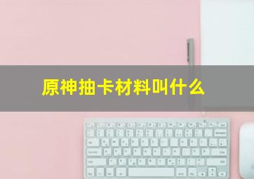 原神抽卡材料叫什么