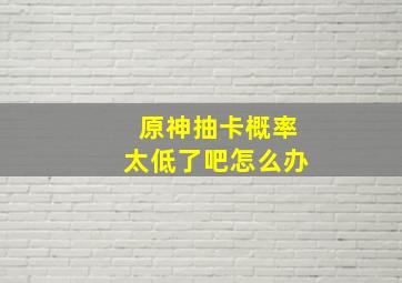 原神抽卡概率太低了吧怎么办