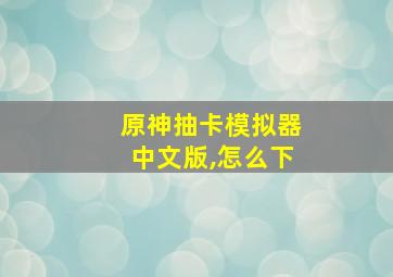 原神抽卡模拟器中文版,怎么下