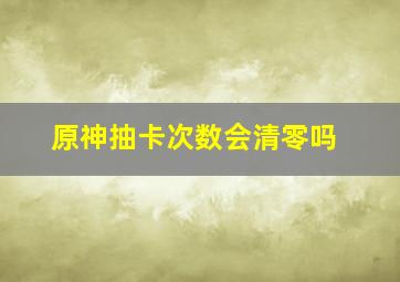 原神抽卡次数会清零吗