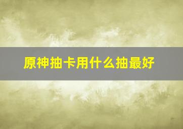 原神抽卡用什么抽最好