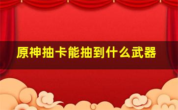 原神抽卡能抽到什么武器