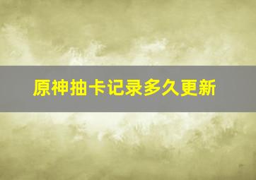 原神抽卡记录多久更新