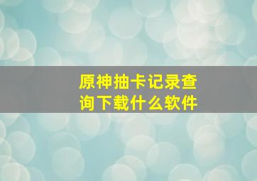 原神抽卡记录查询下载什么软件