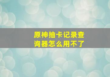 原神抽卡记录查询器怎么用不了