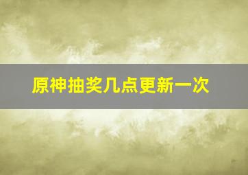 原神抽奖几点更新一次