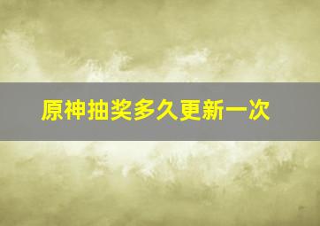 原神抽奖多久更新一次