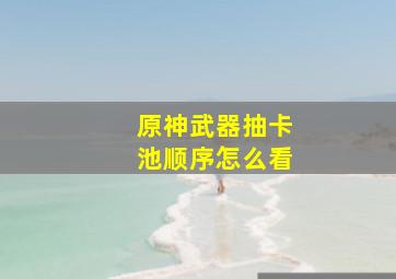 原神武器抽卡池顺序怎么看