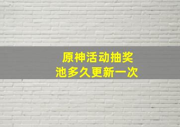 原神活动抽奖池多久更新一次