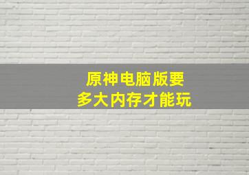 原神电脑版要多大内存才能玩