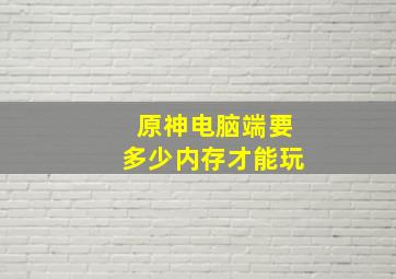 原神电脑端要多少内存才能玩